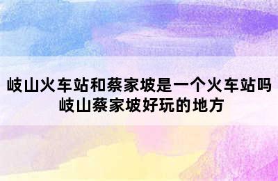 岐山火车站和蔡家坡是一个火车站吗 岐山蔡家坡好玩的地方